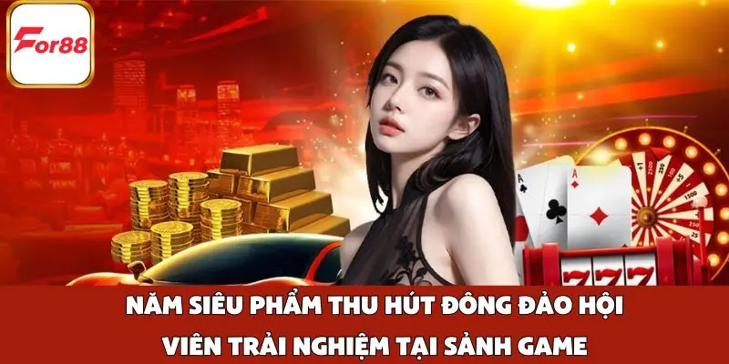 Năm siêu phẩm thu hút đông đảo hội viên trải nghiệm tại sảnh game