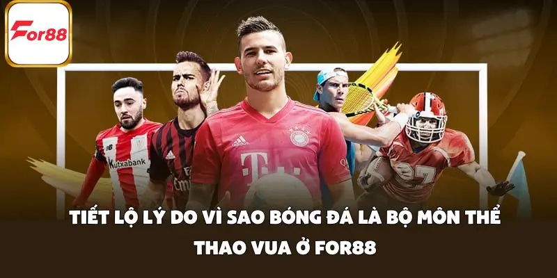 Tiết lộ lý do vì sao bóng đá là bộ môn thể thao vua ở FOR88