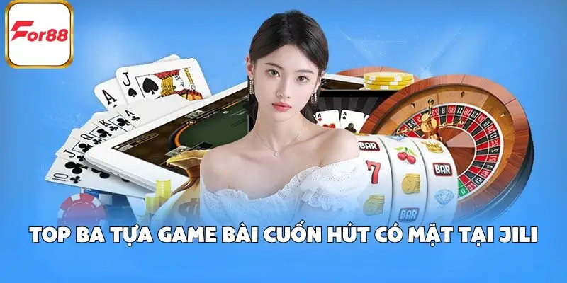 Top ba tựa game bài cuốn hút có mặt tại JILI